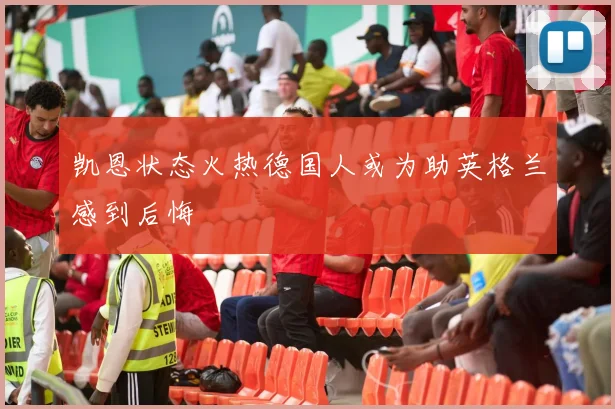 凯恩状态火热德国人或为助英格兰感到后悔