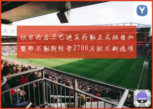 切尔西后卫巴迪亚西勒正式租借加盟那不勒斯附带2700万欧买断选项
