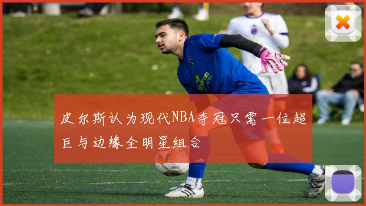 皮尔斯认为现代NBA夺冠只需一位超巨与边缘全明星组合