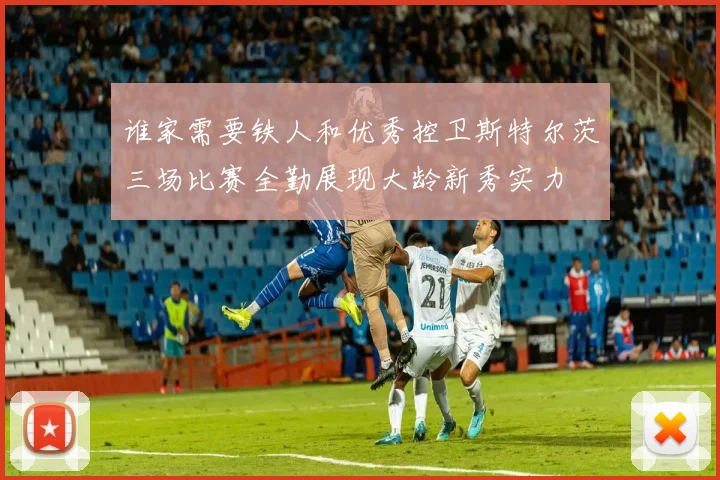 谁家需要铁人和优秀控卫斯特尔茨三场比赛全勤展现大龄新秀实力