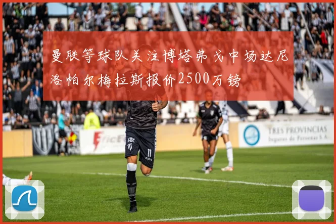 曼联等球队关注博塔弗戈中场达尼洛帕尔梅拉斯报价2500万镑