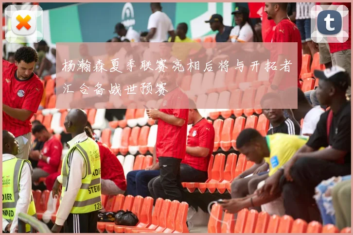 杨瀚森夏季联赛亮相后将与开拓者汇合备战世预赛