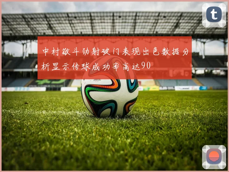 中村敬斗劲射破门表现出色数据分析显示传球成功率高达90